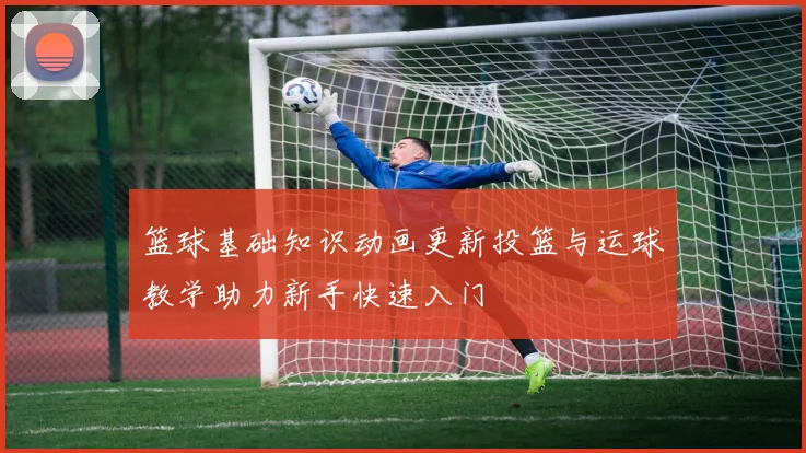 篮球基础知识动画更新投篮与运球教学助力新手快速入门