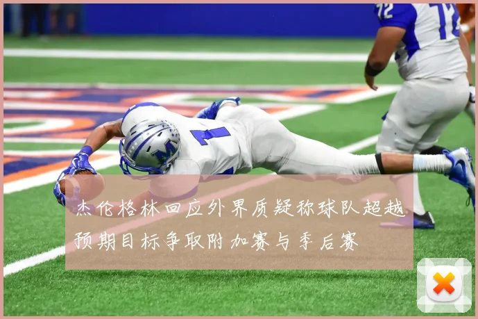杰伦格林回应外界质疑称球队超越预期目标争取附加赛与季后赛
