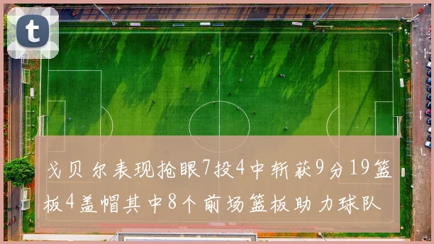 戈贝尔表现抢眼7投4中斩获9分19篮板4盖帽其中8个前场篮板助力球队防守