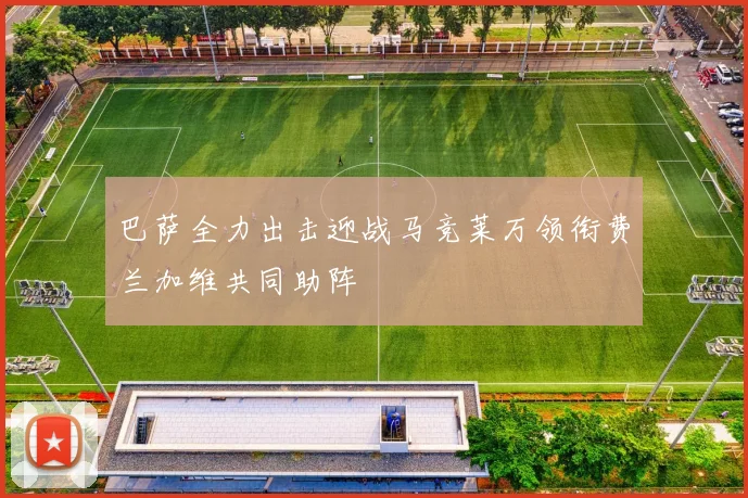 巴萨全力出击迎战马竞莱万领衔费兰加维共同助阵