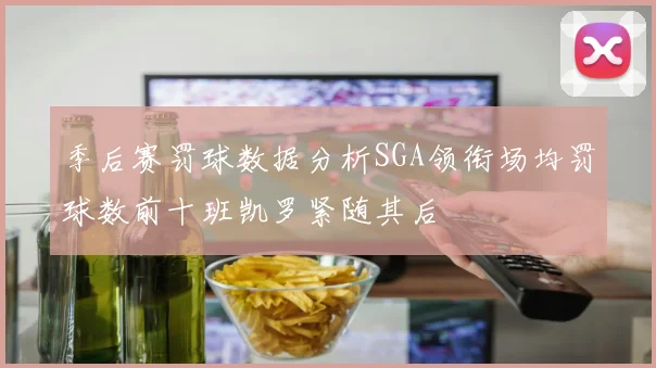 季后赛罚球数据分析SGA领衔场均罚球数前十班凯罗紧随其后