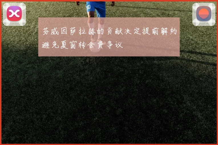 芬威因萨拉赫的贡献决定提前解约避免夏窗转会费争议