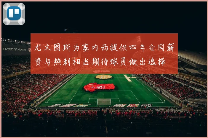 尤文图斯为塞内西提供四年合同薪资与热刺相当期待球员做出选择