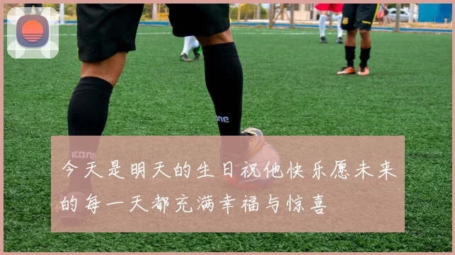今天是明天的生日祝他快乐愿未来的每一天都充满幸福与惊喜