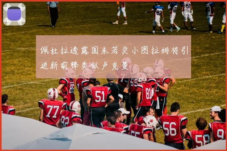 佩杜拉透露国米若卖小图拉姆将引进新前锋类似卢克曼