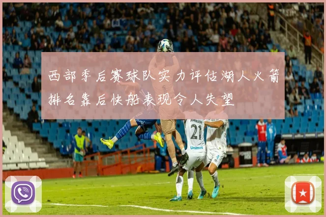 西部季后赛球队实力评估湖人火箭排名靠后快船表现令人失望